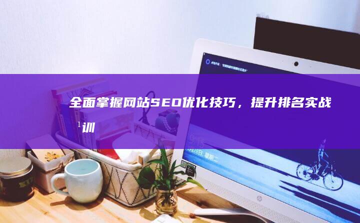 全面掌握网站SEO优化技巧，提升排名实战培训