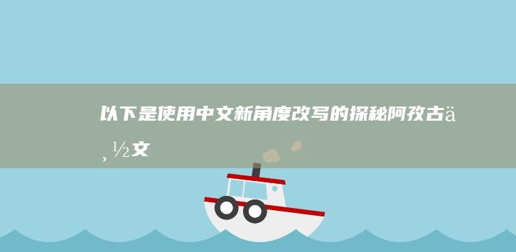 以下是使用中文新角度改写的“探秘阿孜古丽：文化与历史的交织篇章”