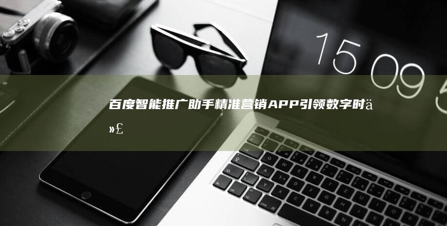 百度智能推广助手：精准营销APP引领数字时代广告新风尚